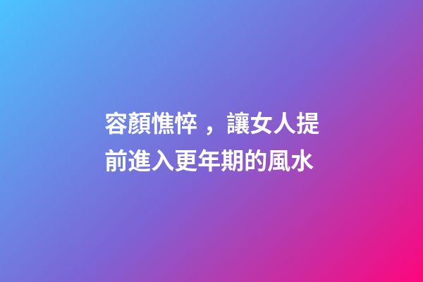 容顏憔悴，讓女人提前進入更年期的風水